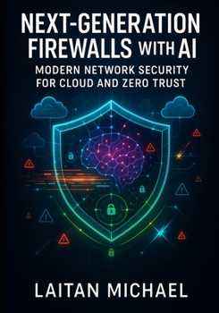 Paperback Next-Generation Firewalls with AI: MODERN NETWORK SECURITY FOR CLOUD AND ZERO TRUST: Deploy NGFWs with AI threat detection, SASE integration, and mult Book