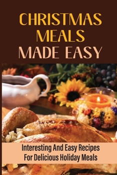 Paperback Christmas Meals Made Easy: Interesting And Easy Recipes For Delicious Holiday Meals Book