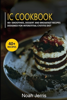 IC Cookbook: 40+ Smoothies, Dessert and Breakfast Recipes designed for Interstitial Cystitis Diet