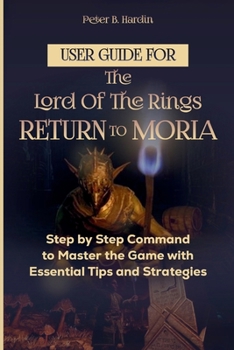 Paperback User Guide for the Lord of the Rings Return to Moria: Step by Step Command to Master the Game with Essential Tips and Strategies Book