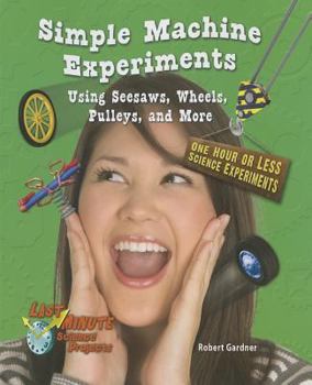 Simple Machine Experiments Using Seesaws, Wheels, Pulleys, and More: One Hour or Less Science Experiments - Book  of the Last-Minute Science Projects