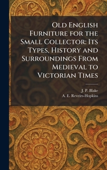Old English Furniture for the Small Collector: Its Types, History and Surroundings From Medieval to Victorian Times