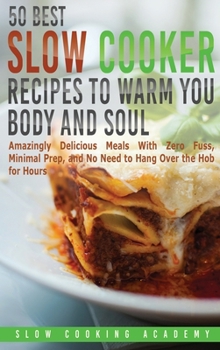 Hardcover 50 Best Slow Cooker Recipes to Warm You Body and Soul: Amazingly Delicious Meals With Zero Fuss, Minimal Prep, and No Need to Hang Over the Hob for Ho Book