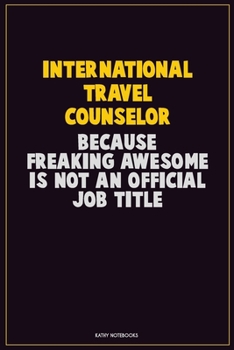 International Travel Counselor, Because Freaking Awesome Is Not An Official Job Title: Career Motivational Quotes 6x9 120 Pages Blank Lined Notebook Journal
