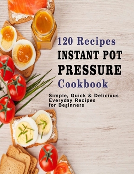 Paperback 120 Recipes Instant Pot Pressure Cookbook: Simple, Quick & Delicious Everyday Recipes for Beginners Book