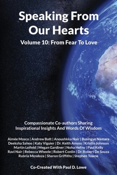 Paperback Speaking From Our Hearts Volume 10 - From Fear To Love: Compassionate Co-authors Sharing Inspirational Insights And Words Of Wisdom Book