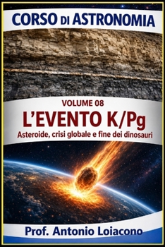 CORSO DI ASTRONOMIA - Lezione 08 - L'EVENTO K/Pg: L'impatto che ha cambiato il mondo (CORSO DI ASTRONOMIA - Di Antonio Loiacono) (Italian Edition)