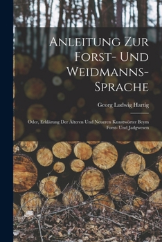 Paperback Anleitung Zur Forst- Und Weidmanns-Sprache; Oder, Erklärung Der Älteren Und Neueren Kunstwörter Beym Forst- Und Jadgwesen [German] Book