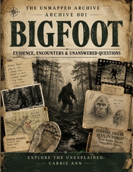 Bigfoot: Evidence, Encounters & Unanswered Questions (The Unmapped Archive)