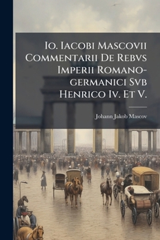 Paperback Io. Iacobi Mascovii Commentarii De Rebvs Imperii Romano-germanici Svb Henrico Iv. Et V.: Ab An. Mlvi. Ad An. Mcxxv Book
