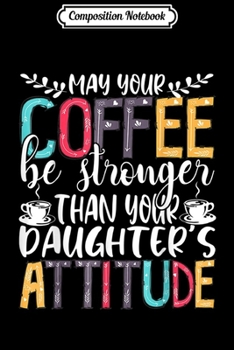 Paperback Composition Notebook: May Your Coffee Be Stronger Than Daughter's Attitude Gifts Journal/Notebook Blank Lined Ruled 6x9 100 Pages Book