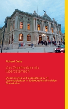 Von Operfranken bis Operösterreich: Wissenswertes und Gesangloses zu 44 Opernspielstätten in Süddeutschland und den Alpenländern