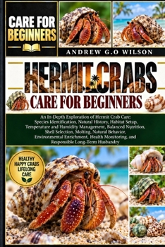 HERMIT CRABS CARE FOR BEGINNERS: An In-Depth Exploration of Hermit Crab Care: Species Identification, Natural History, Habitat Setup, Temperature and ... Natural Behavior, Environmental Enrich