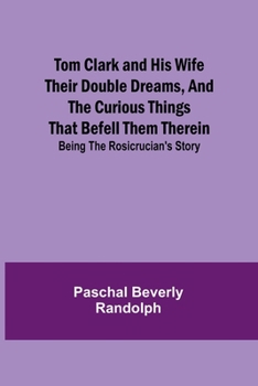 Paperback Tom Clark and His Wife Their Double Dreams, And the Curious Things that Befell Them Therein; Being the Rosicrucian's Story Book