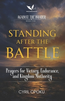 Standing After the Battle: Prayers for Victory, Endurance, and Kingdom Authority (Against the Invader)