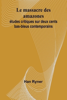 Le massacre des amazones: études critiques sur deux cents bas-bleus contemporains (French Edition)