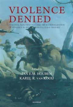 Violence Denied : Violence, Non-Violence and the Rationalization of Violence in South Asian Cultural History