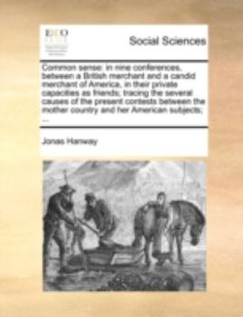 Paperback Common Sense: In Nine Conferences, Between a British Merchant and a Candid Merchant of America, in Their Private Capacities as Frien Book