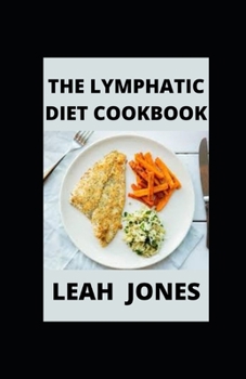 The Lymphatic Diet Cookbook: Guide To Lymphatic With Amazing Healthy Delicious Recipes