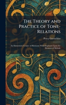 The Theory and Practice of Tone-Relations: An Elementary Course of Harmony With Emphasis Upon the Element of Melody