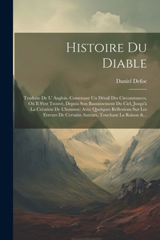 Paperback Histoire Du Diable: Traduite De L' Anglois. Contenant Un Détail Des Circonstances, Où Il S'est Trouvé, Depuis Son Bannissement Du Ciel, Ju [French] Book