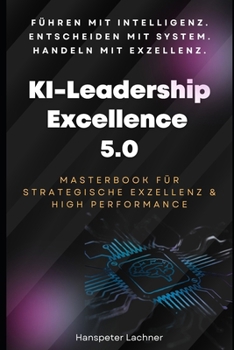 KI-Leadership Excellence 5.0: Das Masterbook für strategische Führung, Innovation & High Performance (KI & Business – Die Zukunft gestalten) (German Edition)