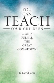 Paperback You Can Teach Your Children: .... and fulfill the Great Commission Book