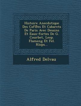 Paperback Histoire Anecdotique Des Caf Es Et Cabarets de Paris Avec Dessins Et Eaux-Fortes de G. Courbet, Leop. Flameng Et Fel. Rlops... [French] Book