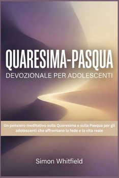QUARESIMA-PASQUA DEVOZIONALE PER ADOLESCENTI: Un pensiero meditativo sulla Quaresima e sulla Pasqua per gli adolescenti che affrontano la fede e la vita reale (Italian Edition)