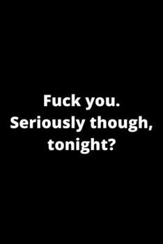 Paperback Fuck You. Seriously Though, Tonight?: Funny Gag Gift Notebook For Anniversary Or Valentine's Day Book