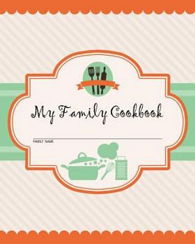 My Family Cookbook : 200 Recipe Pages!!! Write Your Own Recipe Book Using This Blank Recipe Journal [8 X 10 Inches / Grey, Orange and Green]