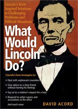 Hardcover What Would Lincoln Do?: Lincoln's Most Inspired Solutions to Challenging Problems and Difficult Situations Book