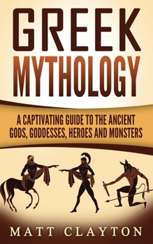 Paperback Greek Mythology: A Captivating Guide to the Ancient Gods, Goddesses, Heroes and Monsters Book