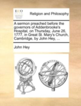 Paperback A Sermon Preached Before the Governors of Addenbrooke's Hospital, on Thursday, June 26, 1777, in Great St. Mary's Church, Cambridge, by John Hey, ... Book