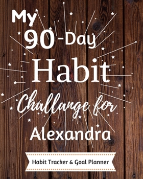 My 90-Day Habit Challenge For Alexandra Habit Tracker & Goal Planner: Habbit Tracker & Goal Planner Goal Journal Gift for Alexandra  / Notebook / Diary / Unique Greeting Card Alternative