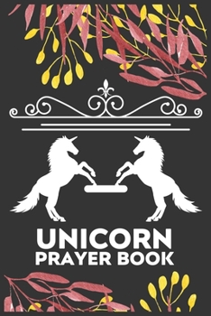 Unicorn prayer book: A 101 Page Prayer notebook Guide For Prayer, Praise and Thanks. Made For Men and Women. The Perfect Christian Gift For Kids, Teens, College Students, Husband Youth And All Ages.