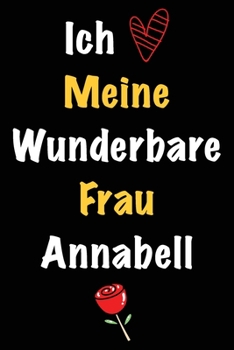 Ich Liebe Meine Wunderbare Frau Annabell: Geschenk für die Frau Annabell von ihrem Ehemann | Geburtstagsgeschenk, Weihnachtsgeschenk oder Valentinstag ... linierte Notizbuch zu schre (German Edition)
