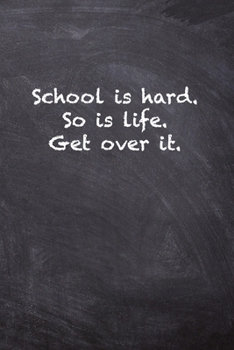 School is hard. So is Life. Get Over it.