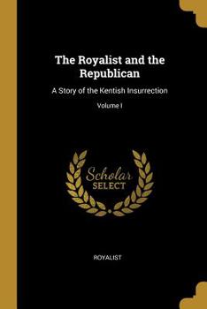 Paperback The Royalist and the Republican: A Story of the Kentish Insurrection; Volume I Book