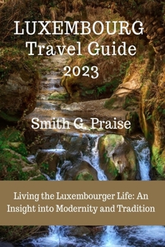 Paperback Luxembourg Travel Guide 2023: Living the Luxembourger Life: An Insight into Modernity and Tradition Book