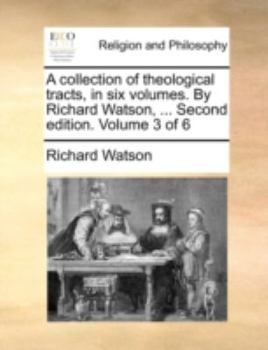 A collection of theological tracts, in six volumes. By Richard Watson, ... Second edition. Volume 3 of 6