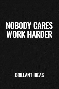 Nobody Cares Work Harder Journal | Motivation Quote Notebook | Funny Gift for Entrepreneurs, Business Owners (To Your Success!) | 110 Pages, 6*9 | ... and inspirational quote lined notebook)