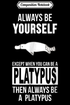 Paperback Composition Notebook: Always be yourself except when you can be a platypus Journal/Notebook Blank Lined Ruled 6x9 100 Pages Book