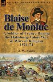 Paperback Blaise de Monluc: A Soldier of France During the Habsburg-Valois War & Wars of Religion, 1521-74 Book