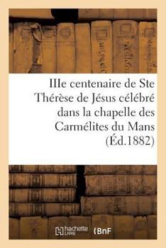 Paperback Iiie Centenaire de Ste Thérèse de Jésus Célébré Dans La Chapelle Des Carmélites Du Mans: : Neuvaine Et Triduum Du 6 Au 18 Octobre 1882 [French] Book