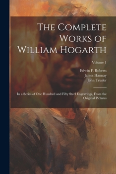 Paperback The Complete Works of William Hogarth: In a Series of One Hundred and Fifty Steel Engravings, From the Original Pictures; Volume 1 Book