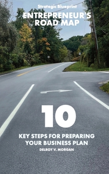 Entrepreneur's Road Map: 10 Key Steps for Preparing Your Business Plan