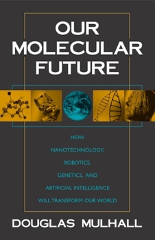 Hardcover Our Molecular Future: How Nanotechnology, Robotics, Genetics and Artificial Intelligence Will Transform Our World Book