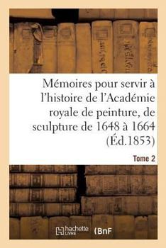 Paperback Mémoires Pour Servir À l'Histoire de l'Académie Royale de Peinture Et de Sculpture 1648-1664 Tome 2 [French] Book