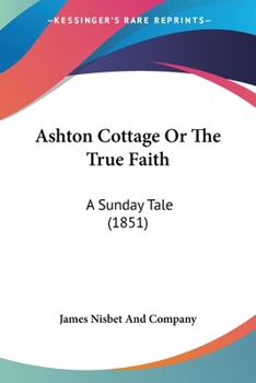 Paperback Ashton Cottage Or The True Faith: A Sunday Tale (1851) Book